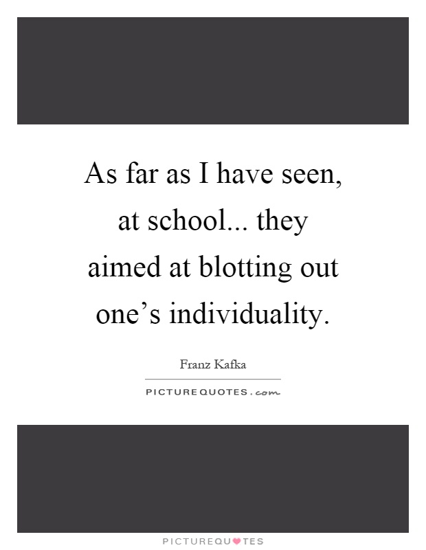 As far as I have seen, at school... they aimed at blotting out one's individuality Picture Quote #1
