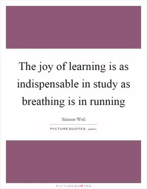 The joy of learning is as indispensable in study as breathing is in running Picture Quote #1
