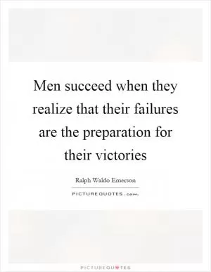 Men succeed when they realize that their failures are the preparation for their victories Picture Quote #1