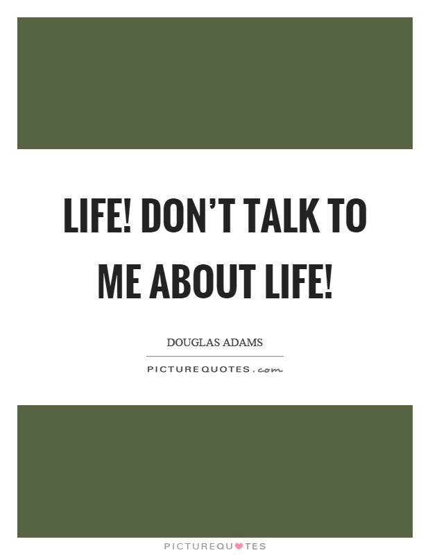 Life! Don't talk to me about life! Picture Quote #1