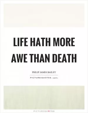 Life hath more awe than death Picture Quote #1