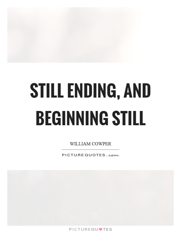 Still ending, and beginning still Picture Quote #1
