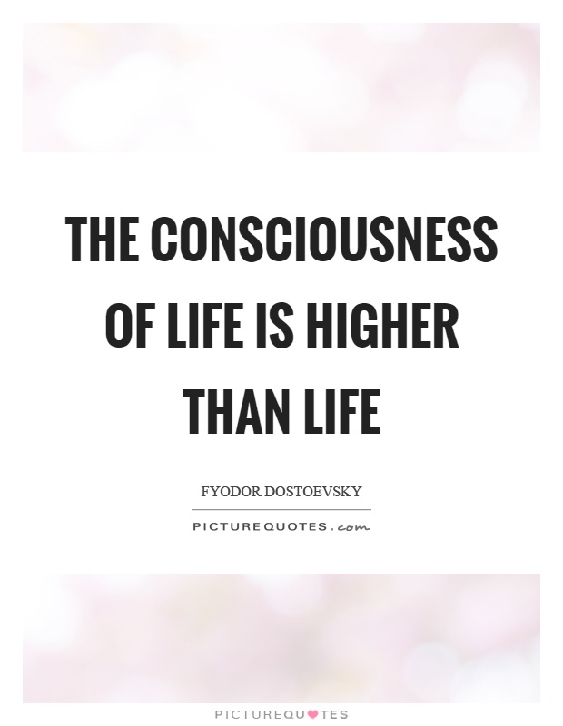 The consciousness of life is higher than life Picture Quote #1