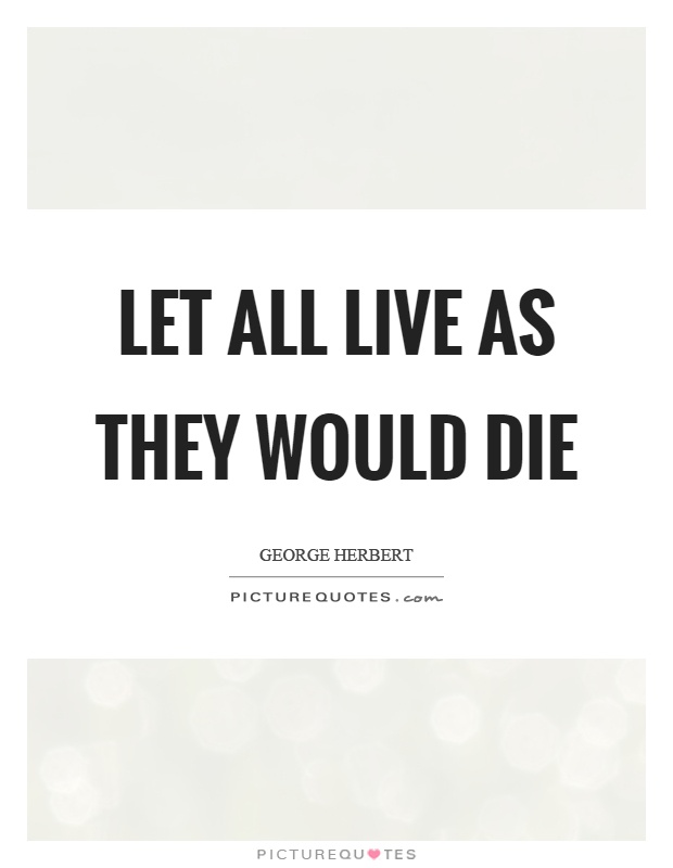 Let all live as they would die Picture Quote #1