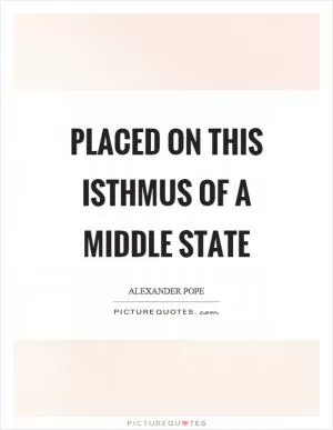 Placed on this isthmus of a middle state Picture Quote #1