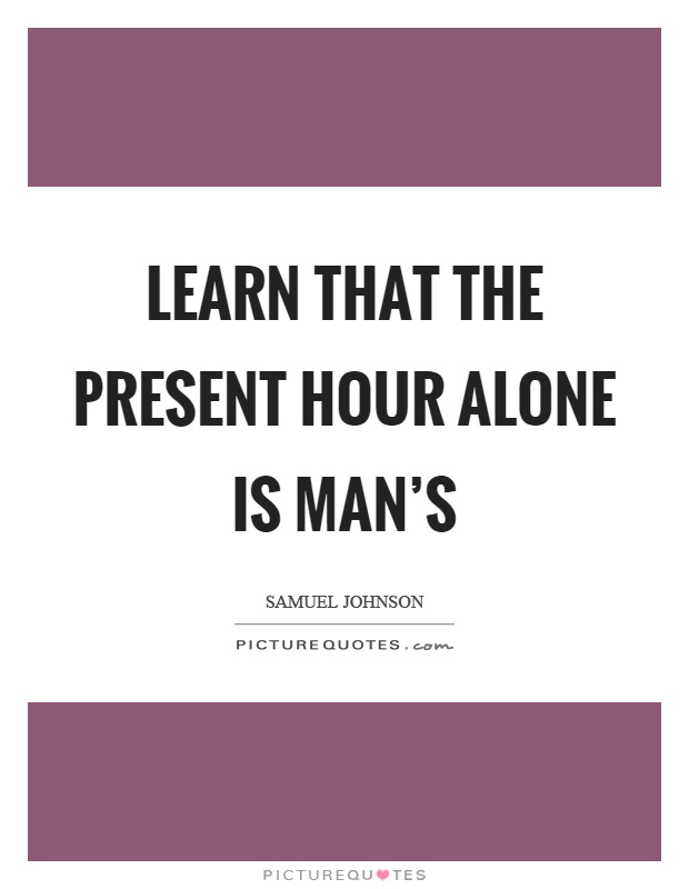 Learn that the present hour alone is man's Picture Quote #1