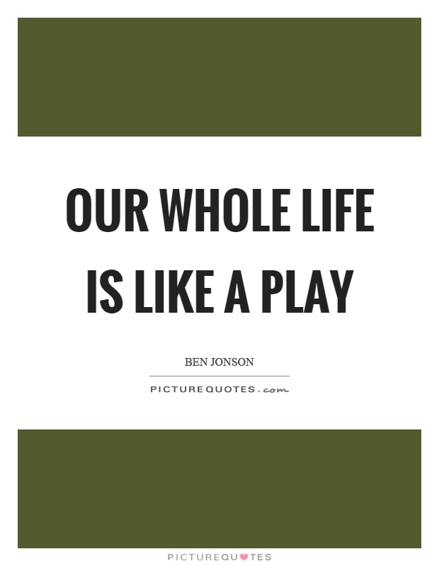 Our whole life is like a play Picture Quote #1