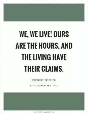 We, we live! ours are the hours, and the living have their claims Picture Quote #1
