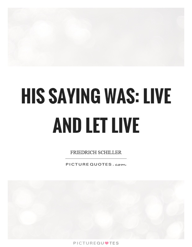 His saying was: live and let live Picture Quote #1
