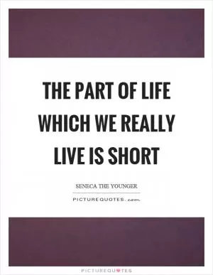 The part of life which we really live is short Picture Quote #1