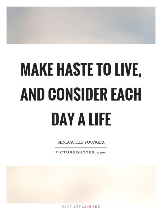 Make haste to live, and consider each day a life Picture Quote #1