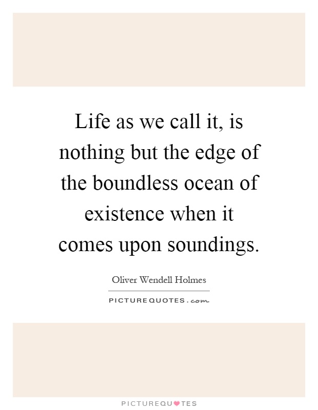 Life as we call it, is nothing but the edge of the boundless ocean of existence when it comes upon soundings Picture Quote #1