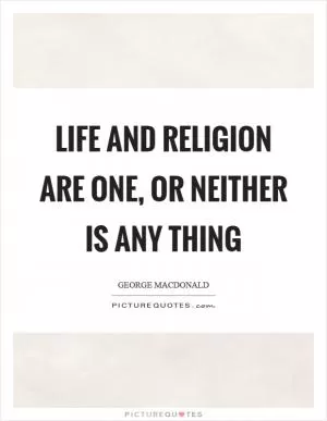 Life and religion are one, or neither is any thing Picture Quote #1
