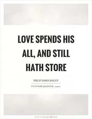 Love spends his all, and still hath store Picture Quote #1