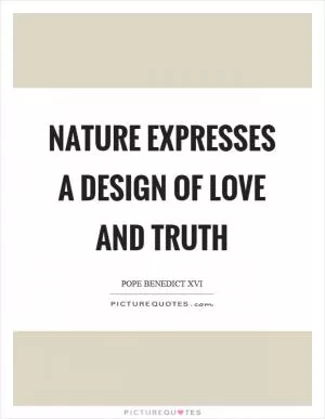 Nature expresses a design of love and truth Picture Quote #1