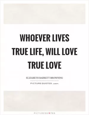 Whoever lives true life, will love true love Picture Quote #1