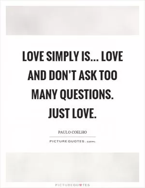 Love simply is... Love and don’t ask too many questions. Just love Picture Quote #1