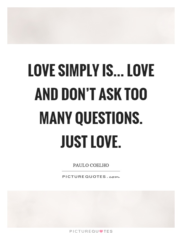 Love simply is... Love and don't ask too many questions. Just love Picture Quote #1