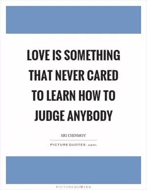 Love is something that never cared to learn how to judge anybody Picture Quote #1
