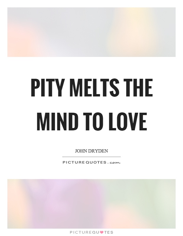 Pity melts the mind to love Picture Quote #1