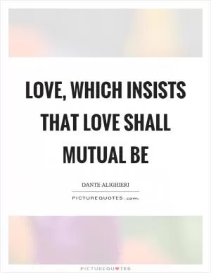 Love, which insists that love shall mutual be Picture Quote #1