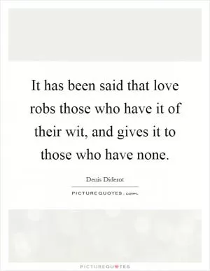 It has been said that love robs those who have it of their wit, and gives it to those who have none Picture Quote #1