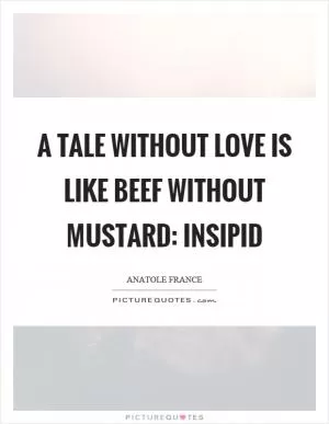 A tale without love is like beef without mustard: insipid Picture Quote #1