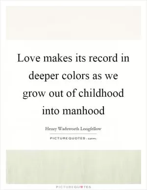 Love makes its record in deeper colors as we grow out of childhood into manhood Picture Quote #1