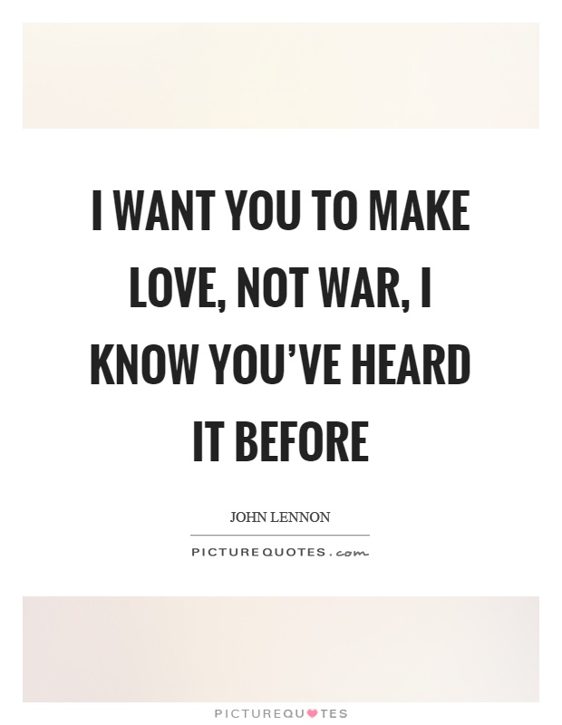 I want you to make love, not war, I know you've heard it before Picture Quote #1