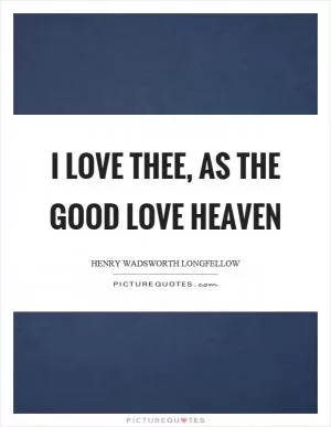I love thee, as the good love heaven Picture Quote #1