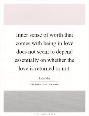 Inner sense of worth that comes with being in love does not seem to depend essentially on whether the love is returned or not Picture Quote #1