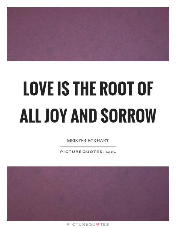 Love is the root of all joy and sorrow Picture Quote #1