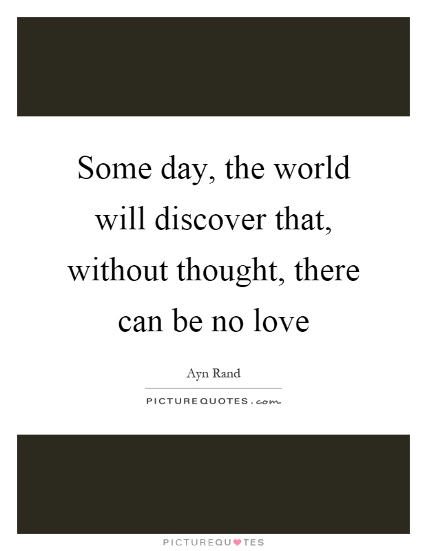 Some day, the world will discover that, without thought, there can be no love Picture Quote #1
