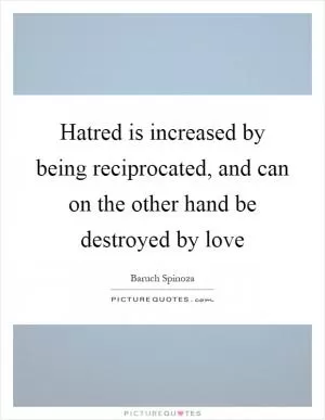 Hatred is increased by being reciprocated, and can on the other hand be destroyed by love Picture Quote #1