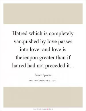 Hatred which is completely vanquished by love passes into love: and love is thereupon greater than if hatred had not preceded it Picture Quote #1