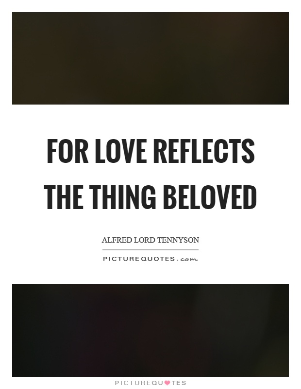 For love reflects the thing beloved Picture Quote #1