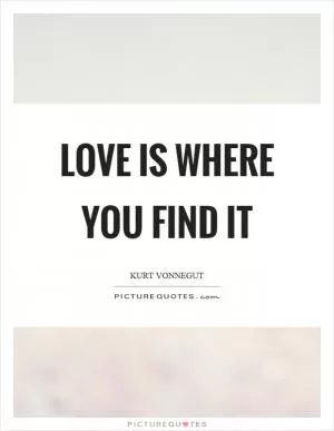 Love is where you find it Picture Quote #1