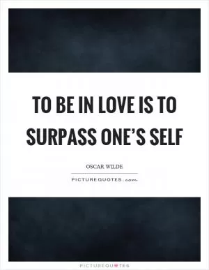 To be in love is to surpass one’s self Picture Quote #1