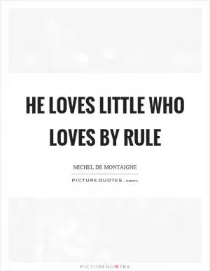 He loves little who loves by rule Picture Quote #1