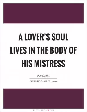 A lover’s soul lives in the body of his mistress Picture Quote #1