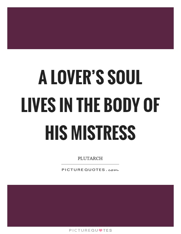 A lover's soul lives in the body of his mistress Picture Quote #1