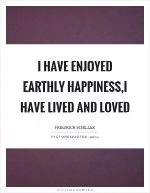 I have enjoyed earthly happiness,I have lived and loved Picture Quote #1