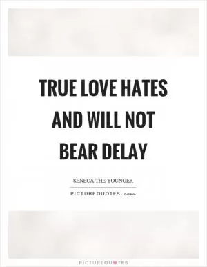 True love hates and will not bear delay Picture Quote #1