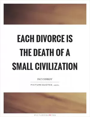 Each divorce is the death of a small civilization Picture Quote #1