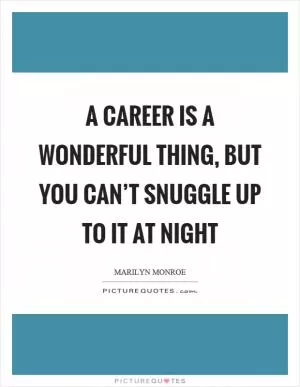 A career is a wonderful thing, but you can’t snuggle up to it at night Picture Quote #1