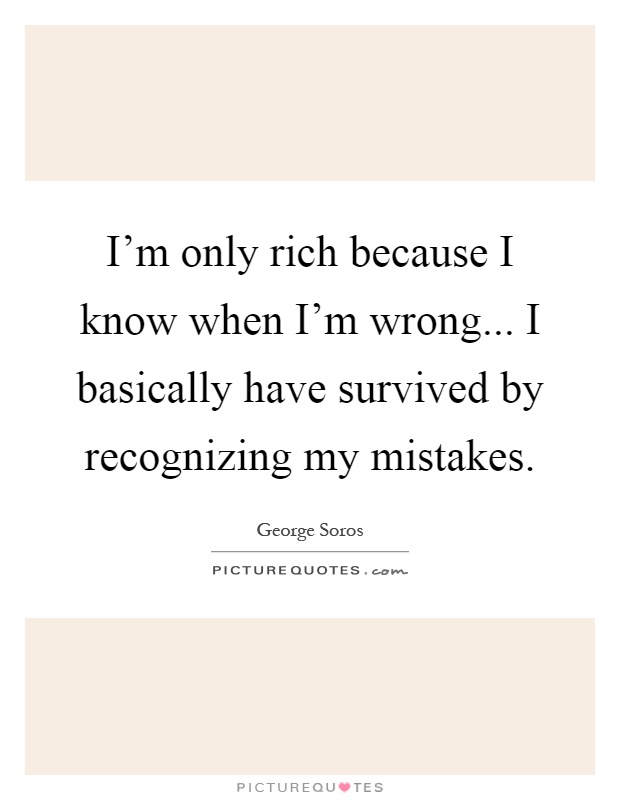 I'm only rich because I know when I'm wrong... I basically have survived by recognizing my mistakes Picture Quote #1