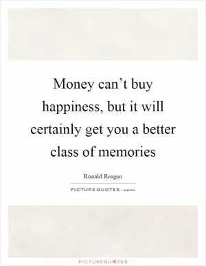 Money can’t buy happiness, but it will certainly get you a better class of memories Picture Quote #1