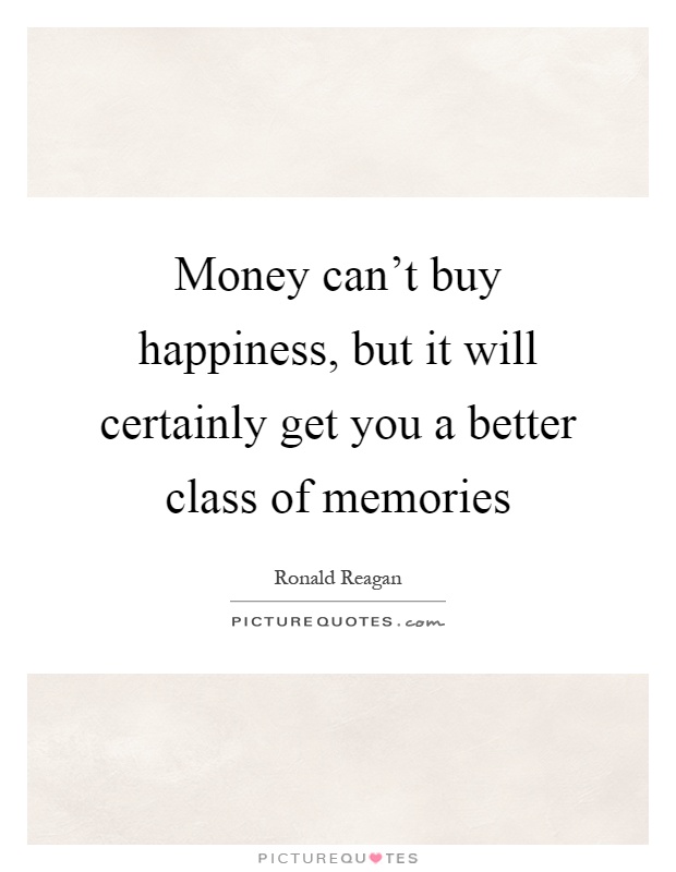 Money can't buy happiness, but it will certainly get you a better class of memories Picture Quote #1
