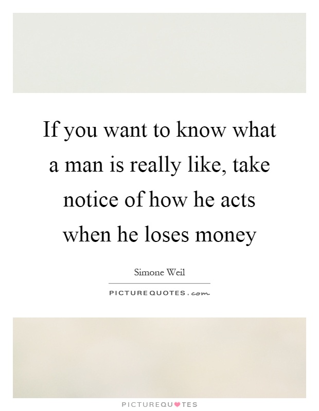 If you want to know what a man is really like, take notice of how he acts when he loses money Picture Quote #1