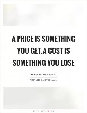 A price is something you get.A cost is something you lose Picture Quote #1